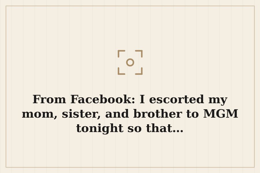 From Facebook: I escorted my mom, sister, and brother to MGM tonight so that… — cover