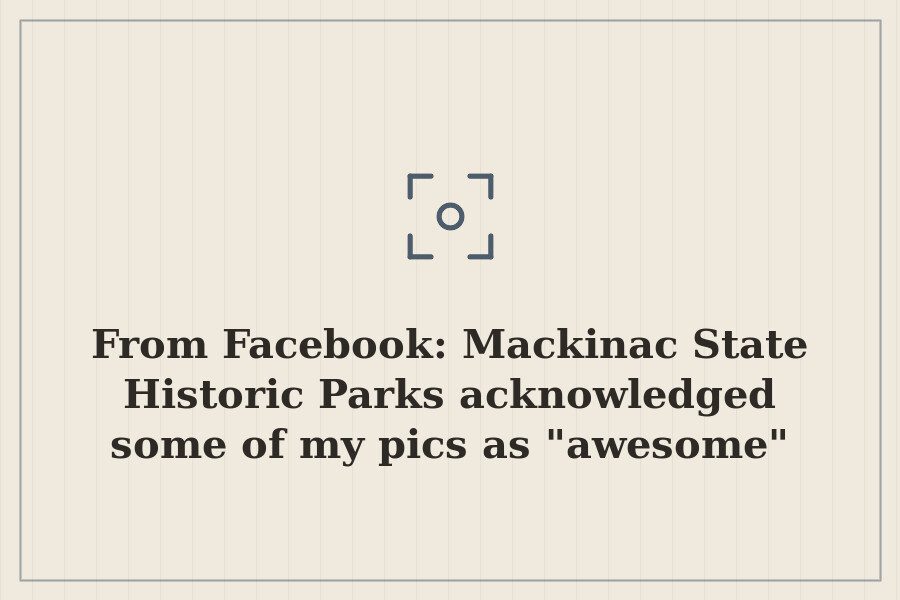 From Facebook: Mackinac State Historic Parks acknowledged some of my pics as "awesome" and — cover