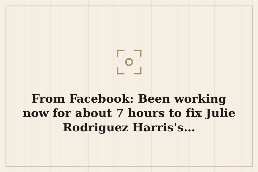 From Facebook: Been working now for about 7 hours to fix Julie Rodriguez Harris's… — cover