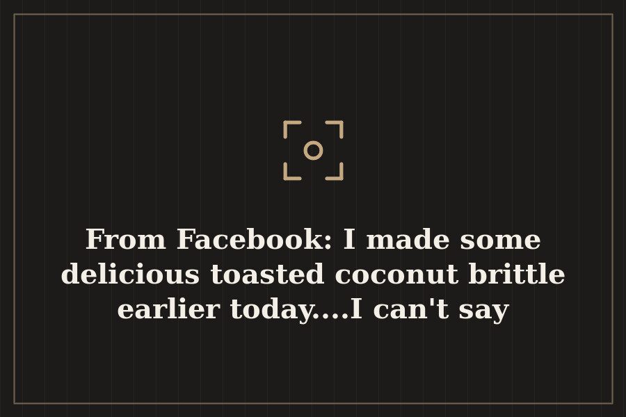From Facebook: I made some delicious toasted coconut brittle earlier today....I can't say — cover