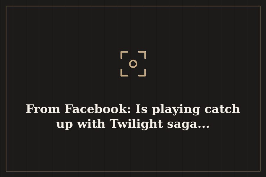 From Facebook: Is playing catch up with Twilight saga... — cover