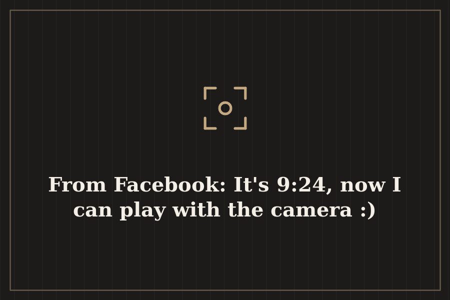 From Facebook: It's 9:24, now I can play with the camera :) — cover
