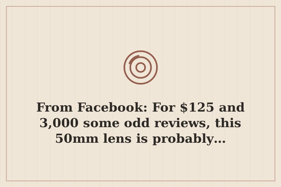 From Facebook: For $125 and 3,000 some odd reviews, this 50mm lens is probably… — cover