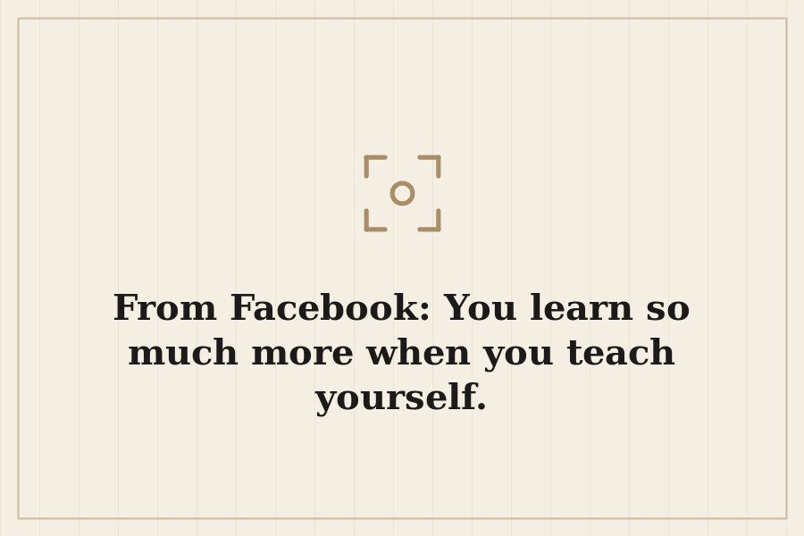 From Facebook: You learn so much more when you teach yourself. — cover