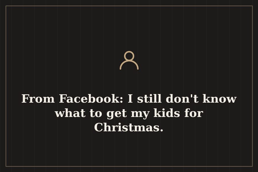 From Facebook: I still don't know what to get my kids for Christmas. — cover