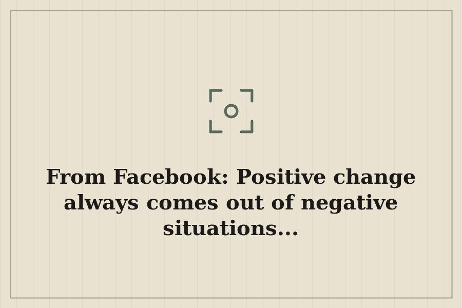 From Facebook: Positive change always comes out of negative situations... — cover