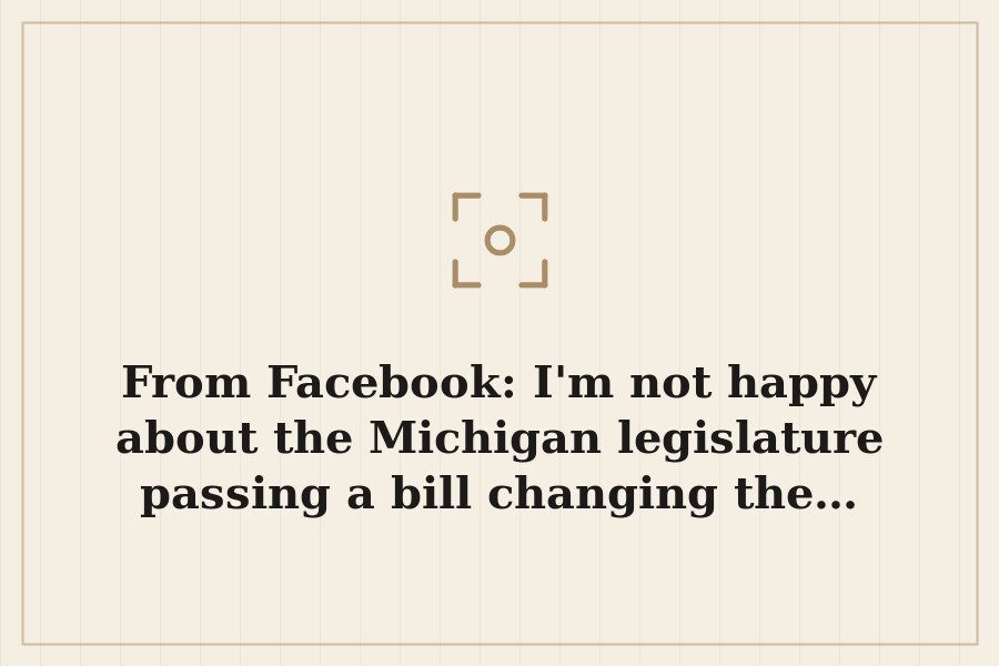From Facebook: I'm not happy about the Michigan legislature passing a bill changing the… — cover