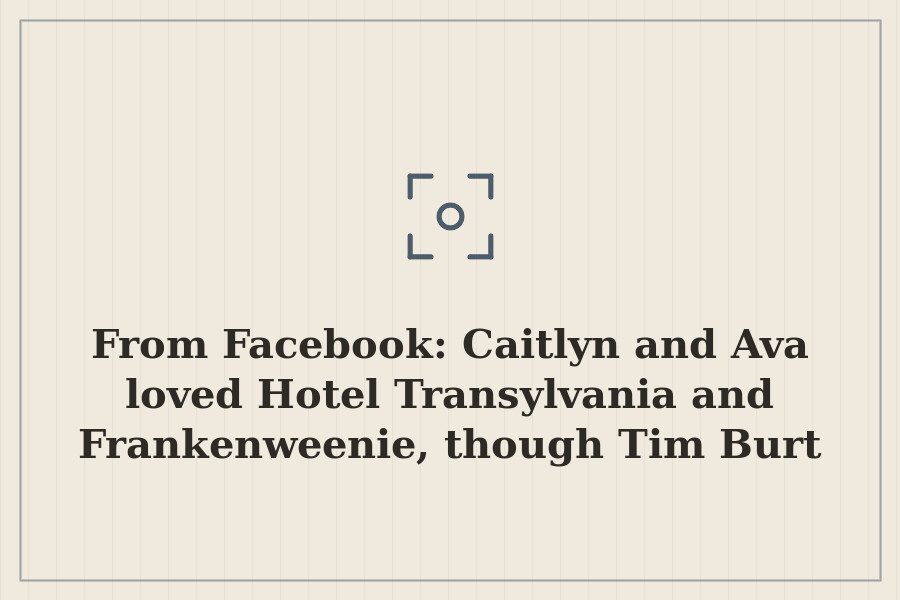 From Facebook: Caitlyn and Ava loved Hotel Transylvania and Frankenweenie, though Tim Burt — cover