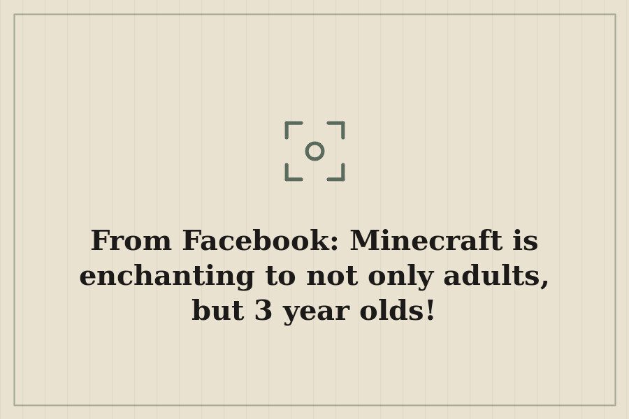 From Facebook: Minecraft is enchanting to not only adults, but 3 year olds! — cover