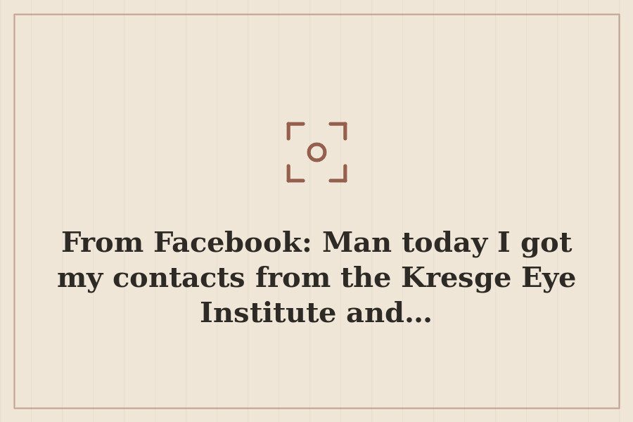 From Facebook: Man today I got my contacts from the Kresge Eye Institute and… — cover