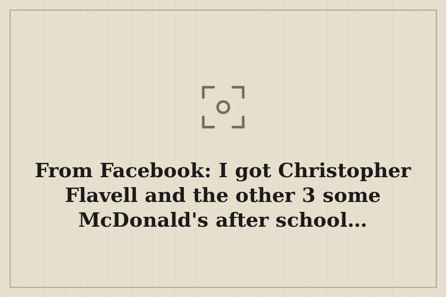 From Facebook: I got Christopher Flavell and the other 3 some McDonald's after school… — cover