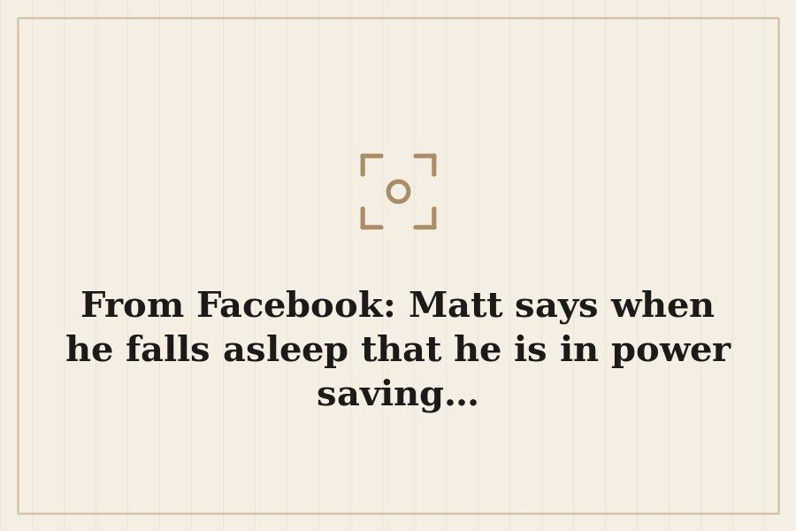From Facebook: Matt says when he falls asleep that he is in power saving… — cover