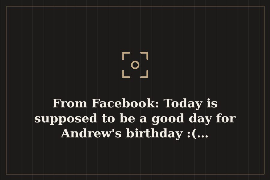From Facebook: Today is supposed to be a good day for Andrew's birthday :(… — cover