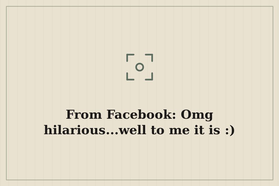 From Facebook: Omg hilarious...well to me it is :) — cover