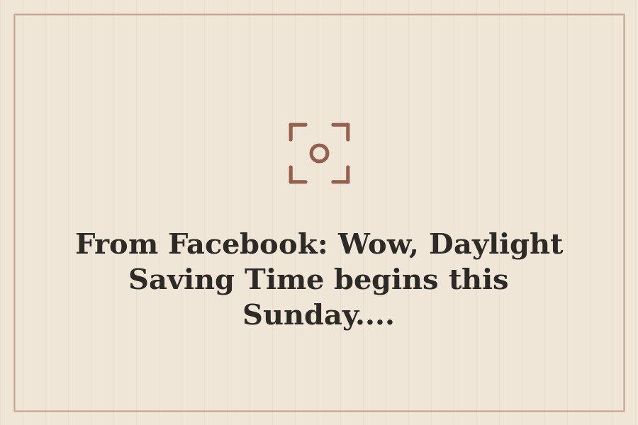 From Facebook: Wow, Daylight Saving Time begins this Sunday.... — cover