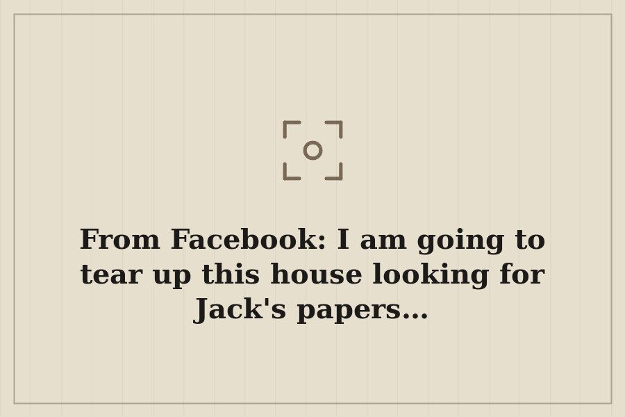 From Facebook: I am going to tear up this house looking for Jack's papers… — cover