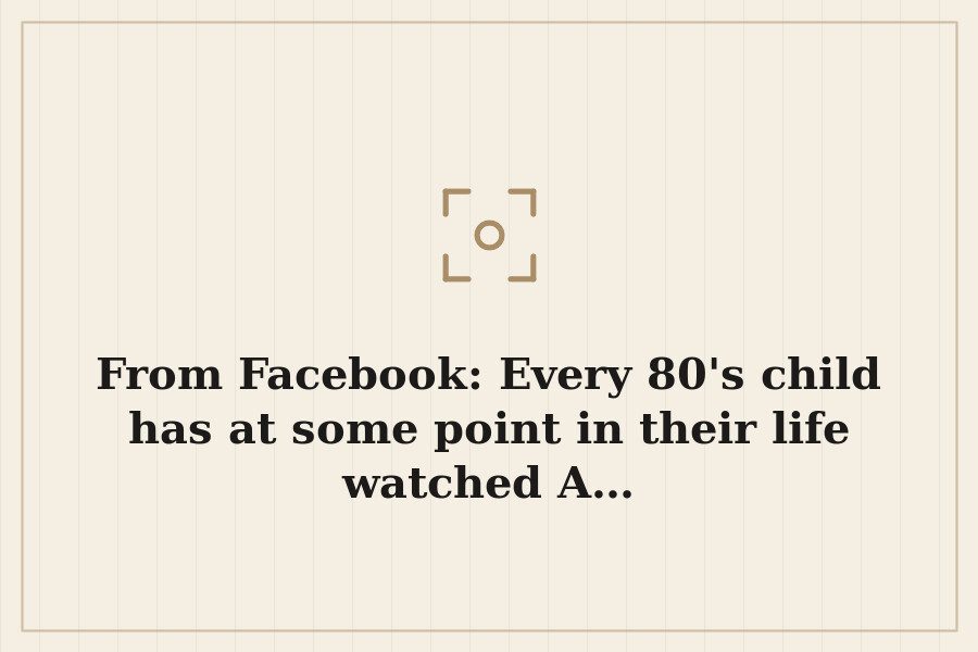 From Facebook: Every 80's child has at some point in their life watched A… — cover
