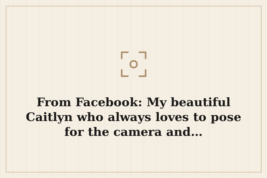 From Facebook: My beautiful Caitlyn who always loves to pose for the camera and… — cover