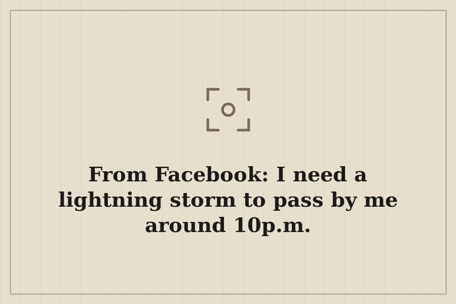 From Facebook: I need a lightning storm to pass by me around 10p.m. — cover