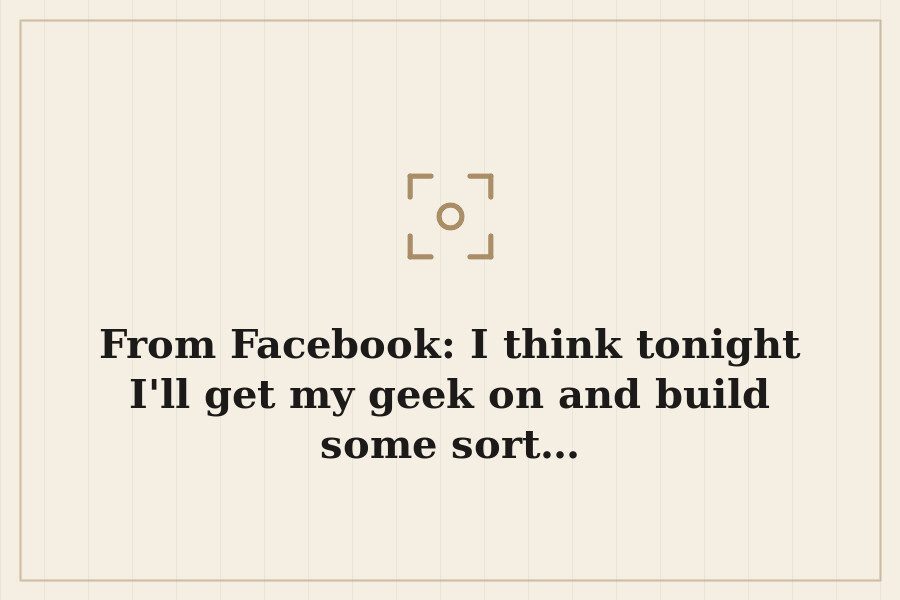 From Facebook: I think tonight I'll get my geek on and build some sort… — cover