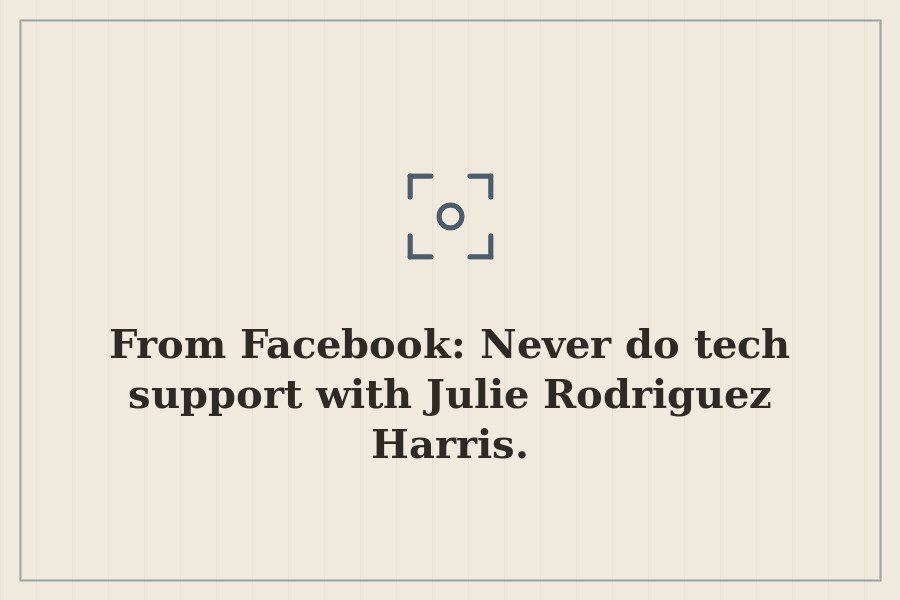 From Facebook: Never do tech support with Julie Rodriguez Harris. — cover
