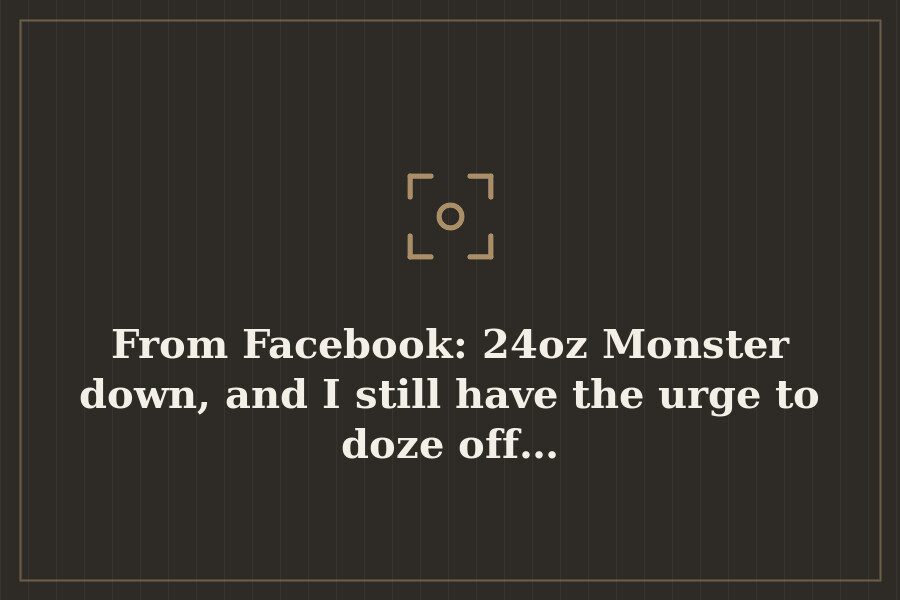 From Facebook: 24oz Monster down, and I still have the urge to doze off… — cover