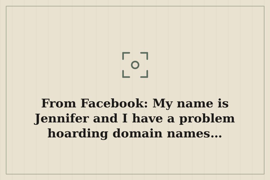 From Facebook: My name is Jennifer and I have a problem hoarding domain names… — cover