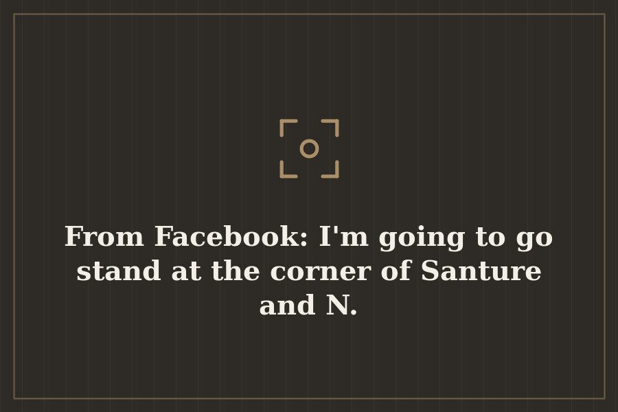 From Facebook: I'm going to go stand at the corner of Santure and N. — cover