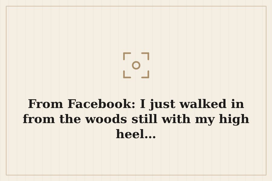 From Facebook: I just walked in from the woods still with my high heel… — cover