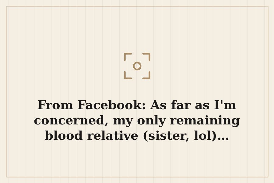 From Facebook: As far as I'm concerned, my only remaining blood relative (sister, lol)… — cover