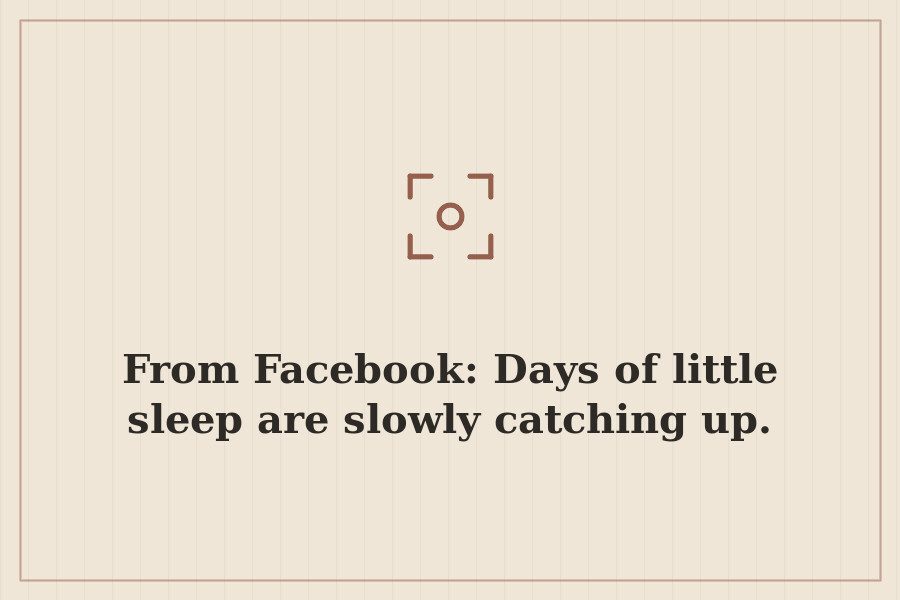 From Facebook: Days of little sleep are slowly catching up. — cover