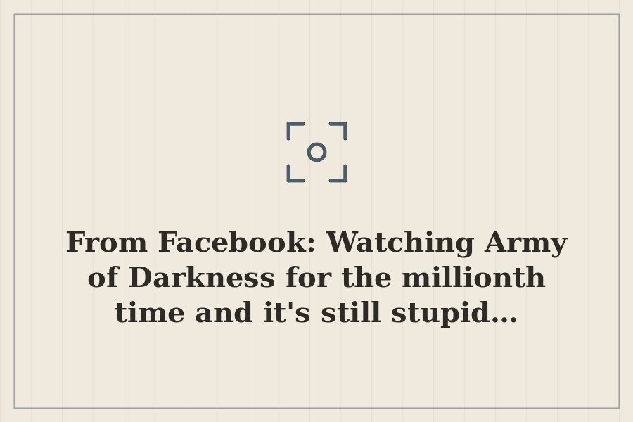 From Facebook: Watching Army of Darkness for the millionth time and it's still stupid… — cover