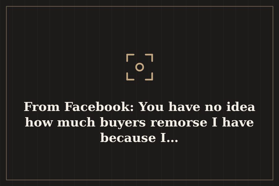 From Facebook: You have no idea how much buyers remorse I have because I… — cover