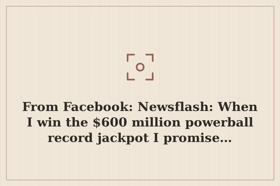 From Facebook: Newsflash: When I win the $600 million powerball record jackpot I promise… — cover
