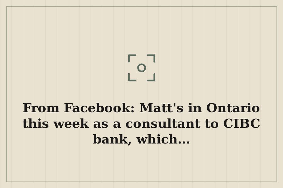 From Facebook: Matt's in Ontario this week as a consultant to CIBC bank, which… — cover