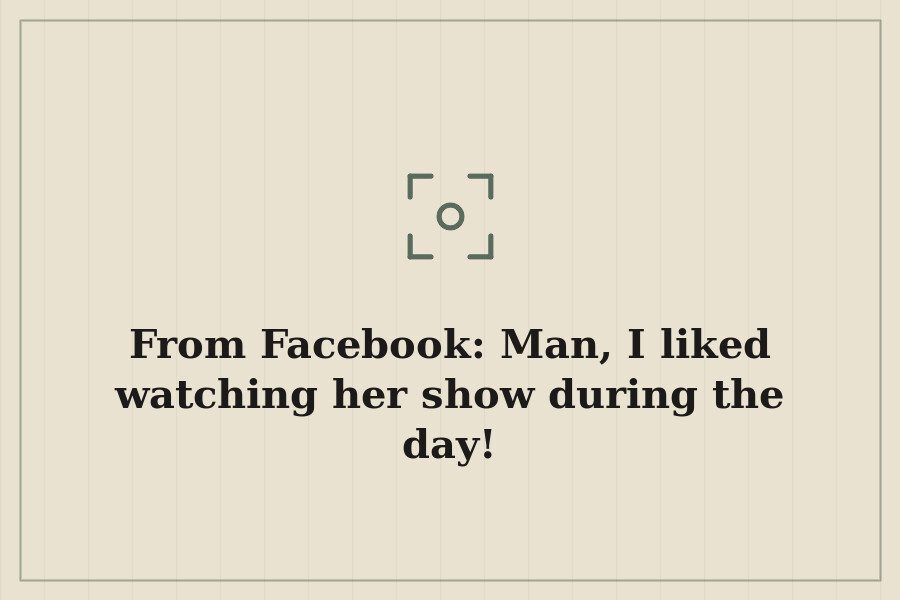 From Facebook: Man, I liked watching her show during the day! — cover