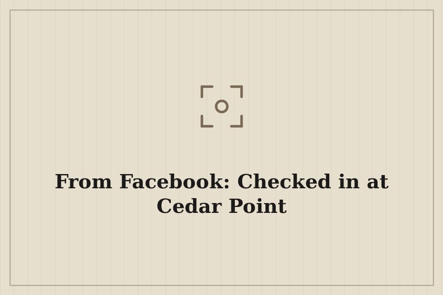 From Facebook: Checked in at Cedar Point — cover