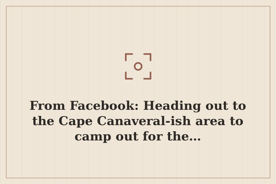 From Facebook: Heading out to the Cape Canaveral ish area to camp out for the… — cover
