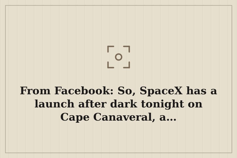 From Facebook: So, SpaceX has a launch after dark tonight on Cape Canaveral, a… — cover