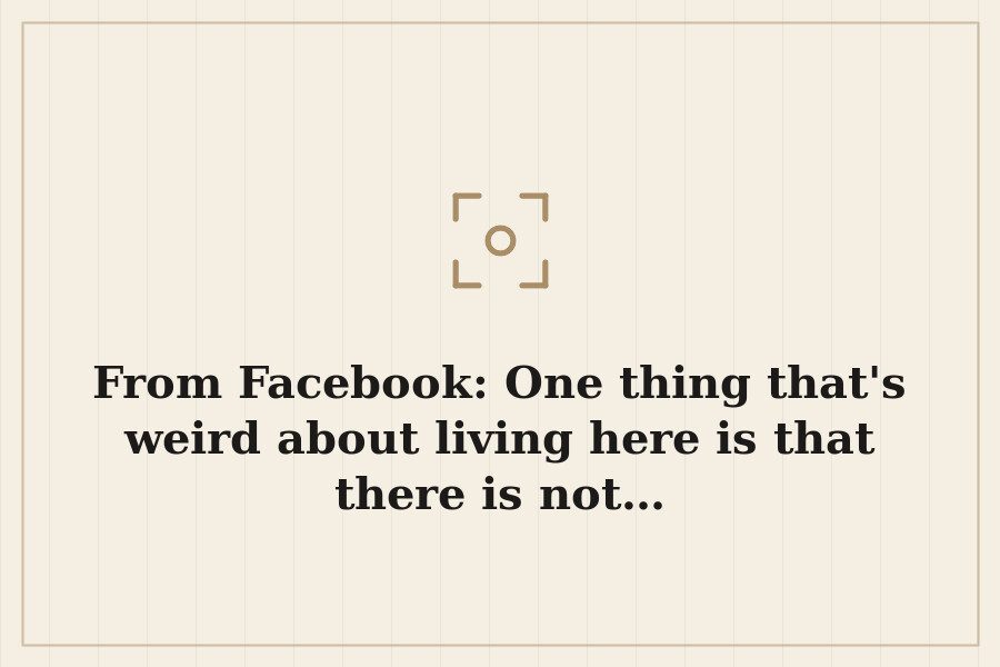 From Facebook: One thing that's weird about living here is that there is not… — cover