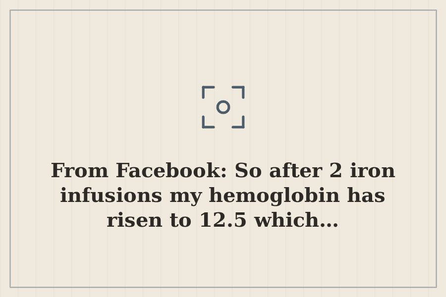From Facebook: So after 2 iron infusions my hemoglobin has risen to 12.5 which… — cover