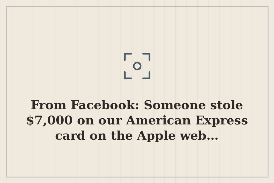 From Facebook: Someone stole $7,000 on our American Express card on the Apple web… — cover
