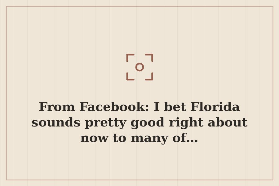 From Facebook: I bet Florida sounds pretty good right about now to many of… — cover