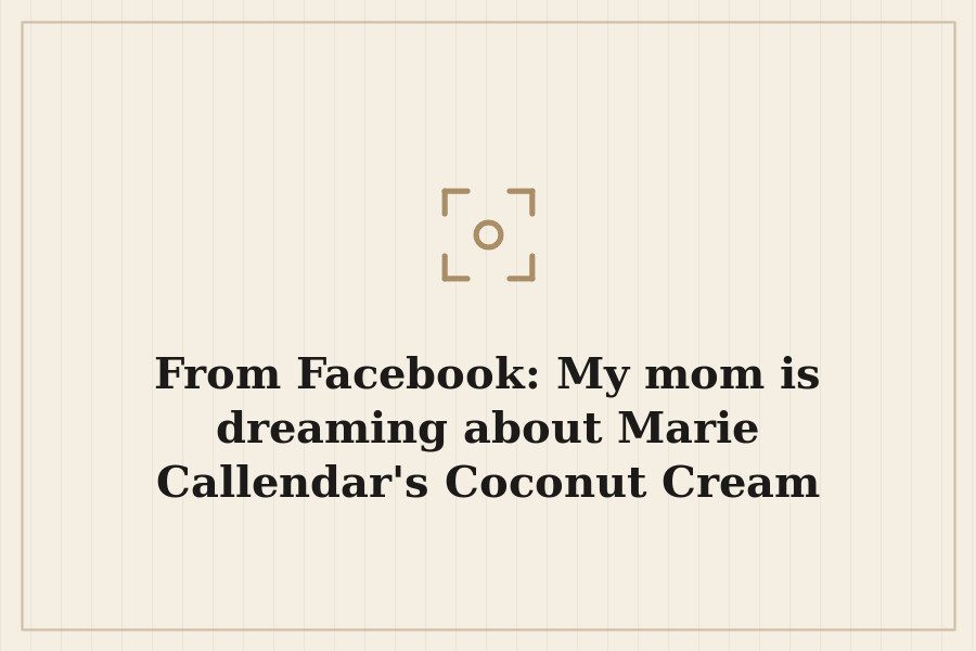 From Facebook: My mom is dreaming about Marie Callendar's Coconut Cream Pie..... — cover