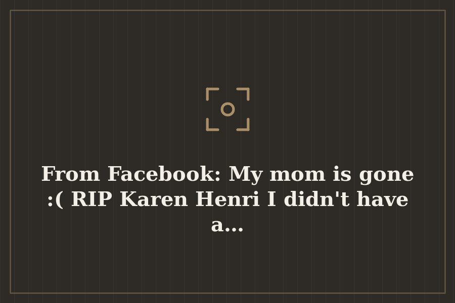From Facebook: My mom is gone :( RIP Karen Henri I didn't have a… — cover