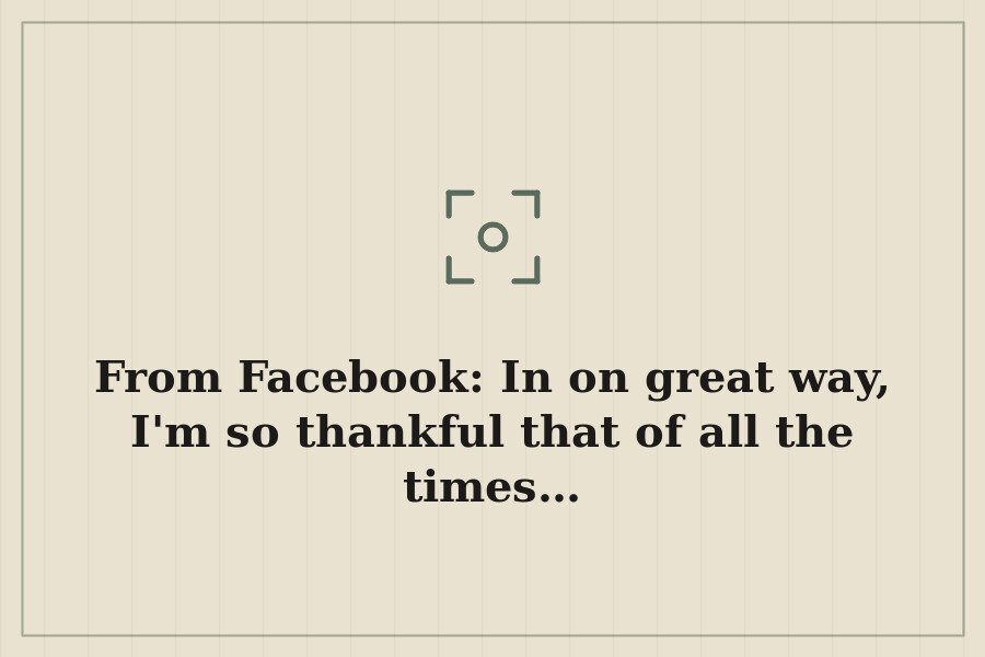 From Facebook: In on great way, I'm so thankful that of all the times… — cover