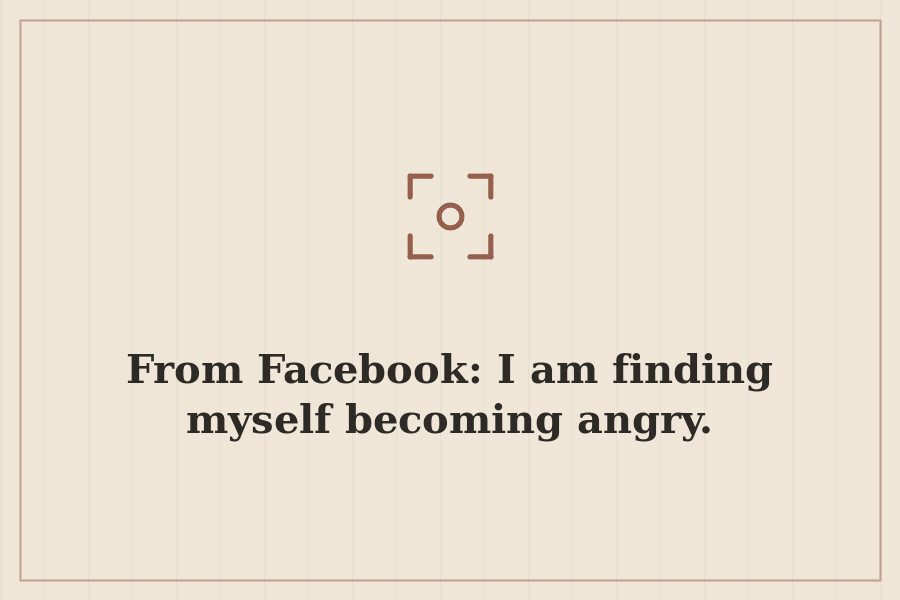 From Facebook: I am finding myself becoming angry. — cover