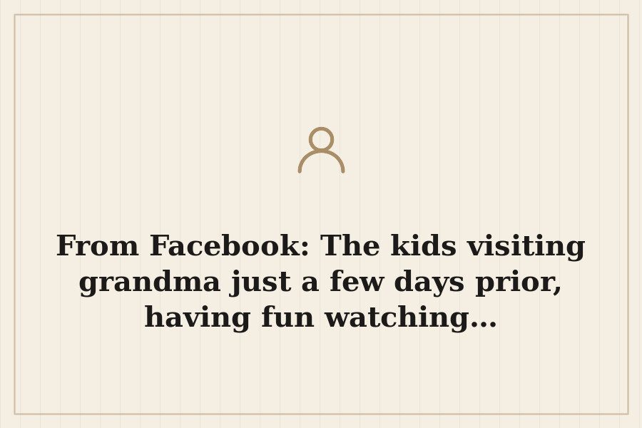 From Facebook: The kids visiting grandma just a few days prior, having fun watching… — cover