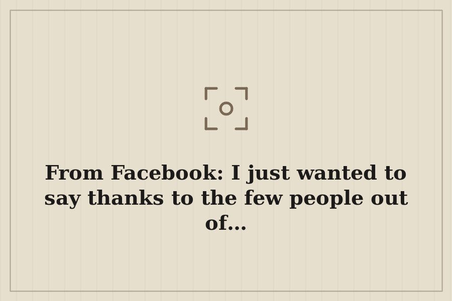 From Facebook: I just wanted to say thanks to the few people out of… — cover