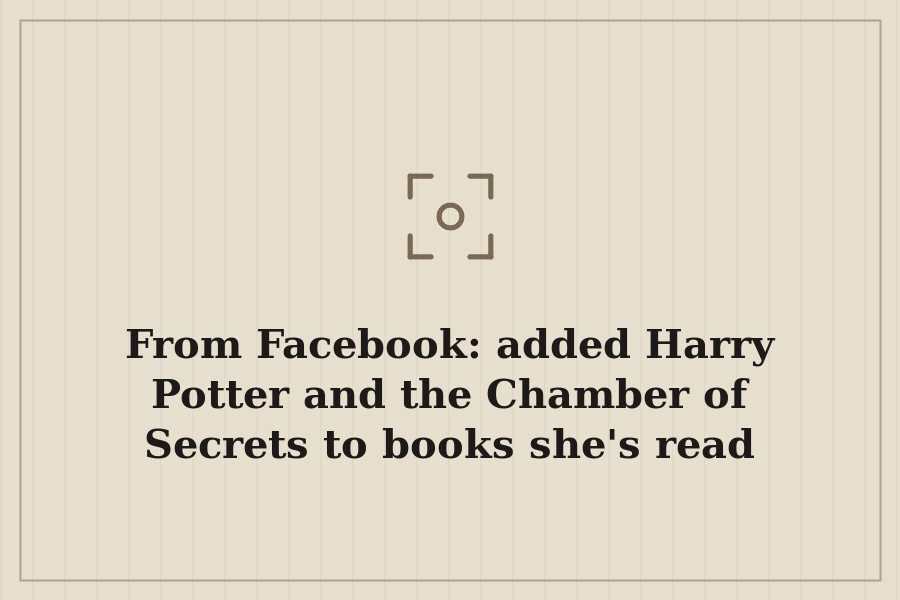 From Facebook: added Harry Potter and the Chamber of Secrets to books she's read — cover